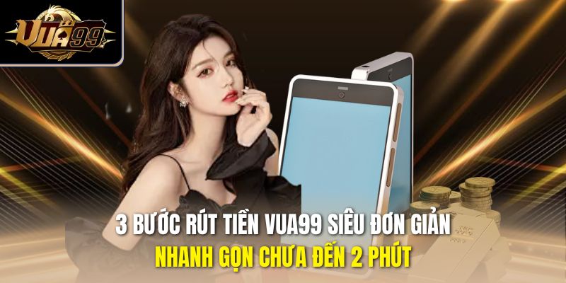 3 bước rút tiền Vua99 siêu đơn giản, nhanh gọn chưa đến 2 phút
