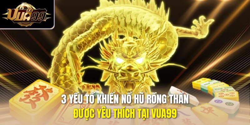 3 yếu tố khiến nổ hũ Rồng Thần được yêu thích tại Vua99