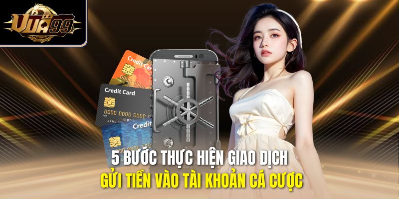 5 bước thực hiện giao dịch gửi tiền vào tài khoản cá cược