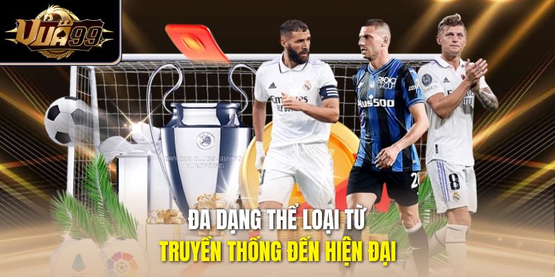 Đa dạng thể loại để bạn lựa chọn từ truyền thống đến hiện đại
