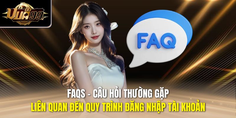FAQs - Câu hỏi thường gặp liên quan đến quy trình đăng nhập tài khoản