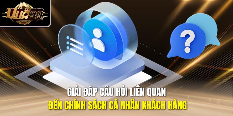 Giải đáp câu hỏi liên quan đến chính sách cá nhân khách hàng