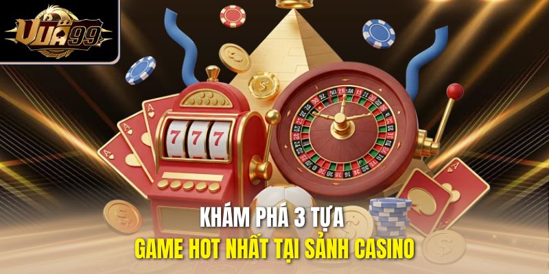 Khám phá 3 tựa game hot nhất tại sảnh casino