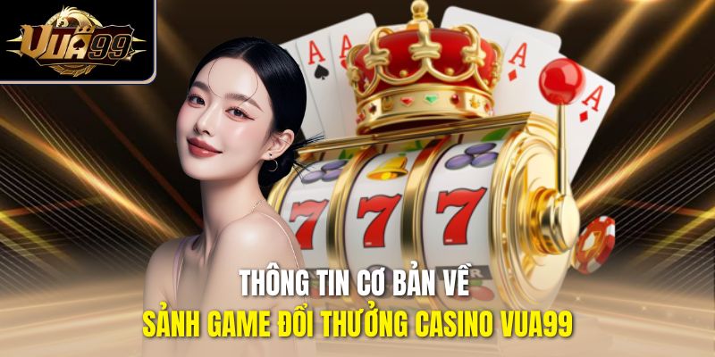 Thông tin cơ bản về sảnh game đổi thưởng casino Vua99