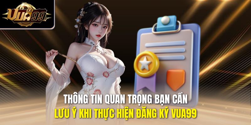 Thông tin quan trọng bạn cần lưu ý khi thực hiện đăng ký Vua99