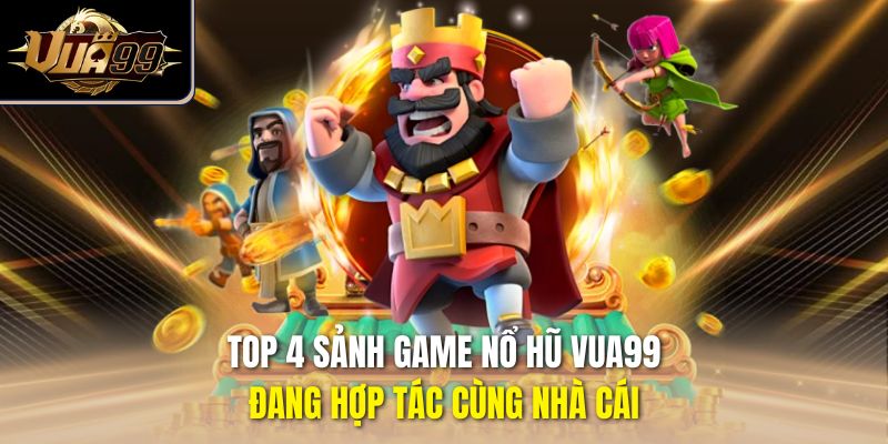 Top 4 sảnh game nổ hũ Vua99 đang hợp tác cùng nhà cái