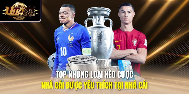 Top những loại kèo cược nhà cái được yêu thích tại nhà cái