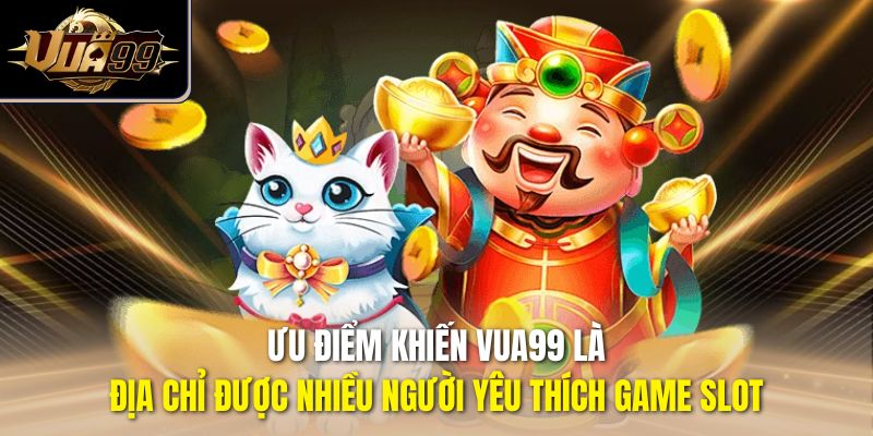 Ưu điểm khiến Vua99 là địa chỉ được nhiều người yêu thích game slot