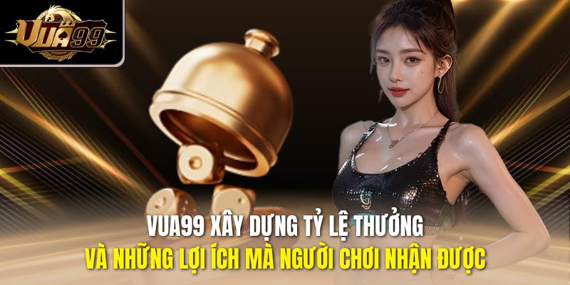 Vua99 xây dựng tỷ lệ thưởng và những lợi ích mà người chơi nhận được
